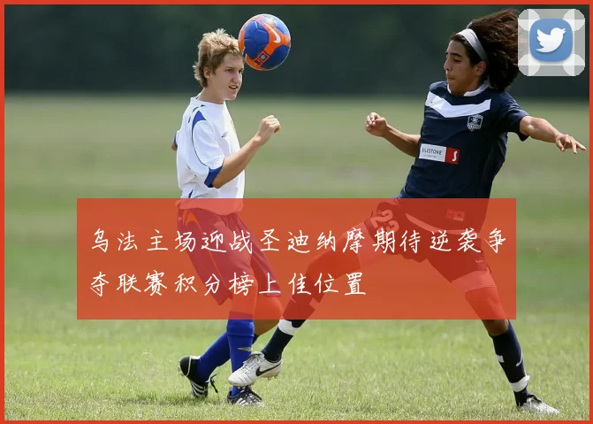 乌法主场迎战圣迪纳摩期待逆袭争夺联赛积分榜上佳位置